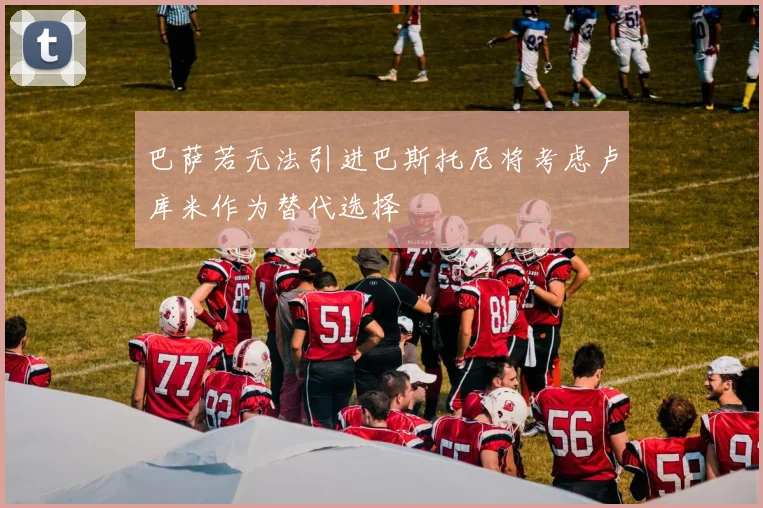巴萨若无法引进巴斯托尼将考虑卢库米作为替代选择