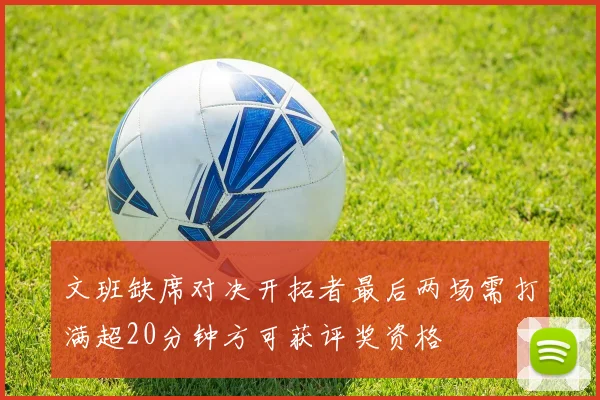 文班缺席对决开拓者最后两场需打满超20分钟方可获评奖资格
